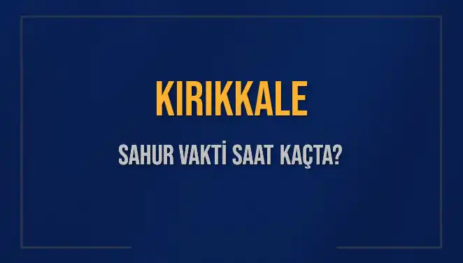 Kırıkkale'de Sahur Vakti Saat Kaçta? 2025 Takvimi Açıklandı!