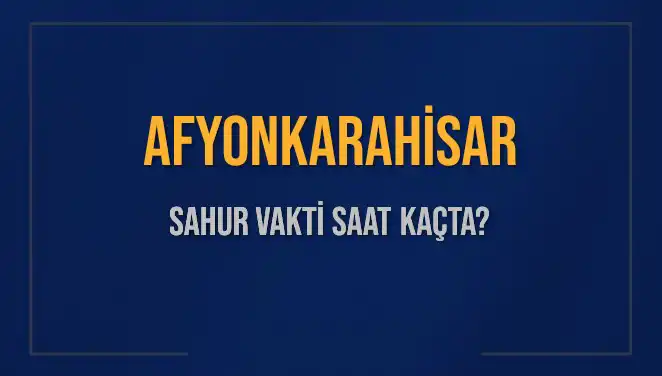 Afyonkarahisar'da Sahur Vakti: Saat Kaçta Bitiyor?