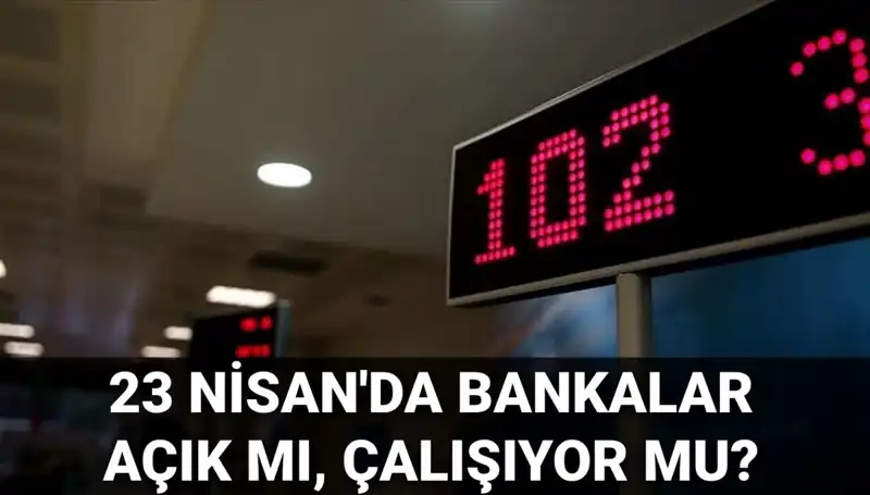 23 Nisan’da Bankalar Açık mı? Saatleri ve Durumları Hakkında Her Şey