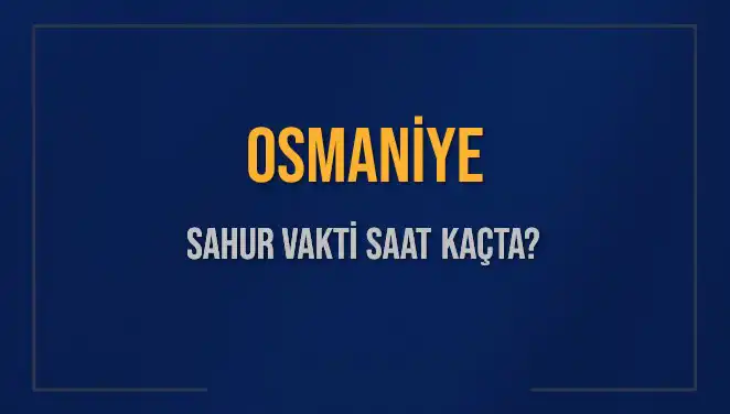 Osmaniye'de Sahur Vakti Ne Zaman? 2025 İmsak Vakti