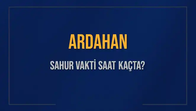 Ardahan Sahur Vakti 2025: Saat Kaçta Olacak?