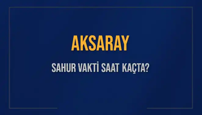 Aksaray'da Sahur Vakti Ne Zaman? 2025 İmsak Saatleri Açıklandı