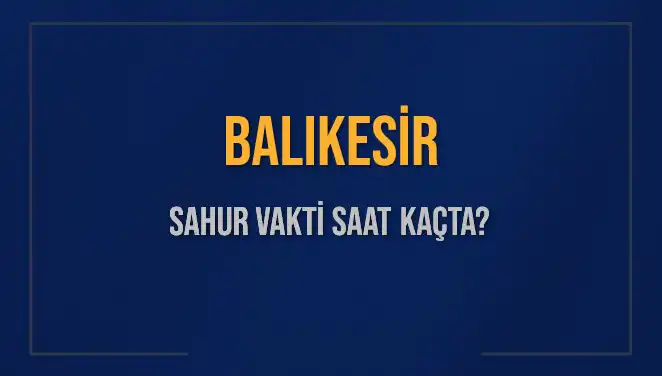 Balıkesir’de Sahur Vakti 2025: Saat Kaçta Yapılacak?