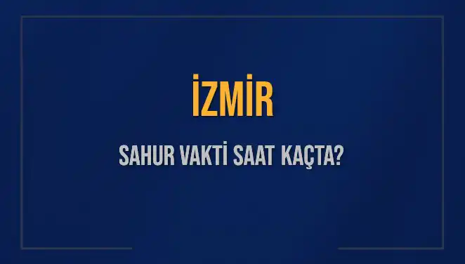 İzmir'de Sahur Vakti Merakı: Saat Kaçta Başlıyor ve Bitiyor?