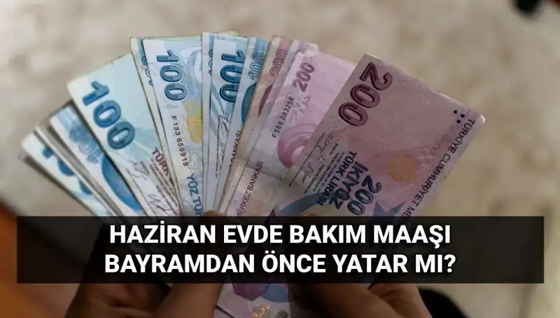 2025 Haziran Evde Bakım Aylığı Bayram Öncesi Yatacak mı? Detaylar Açıklandı!