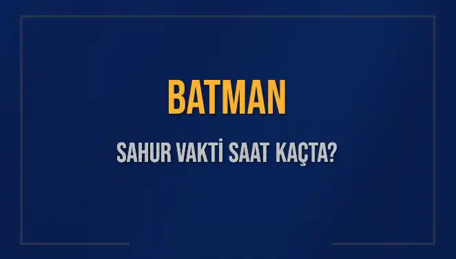 Batman'da 2025 Sahur Vakti: Saat Kaçta Başlıyor ve Bitiyor?